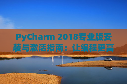 PyCharm 2018专业版安装与激活指南：让编程更高效